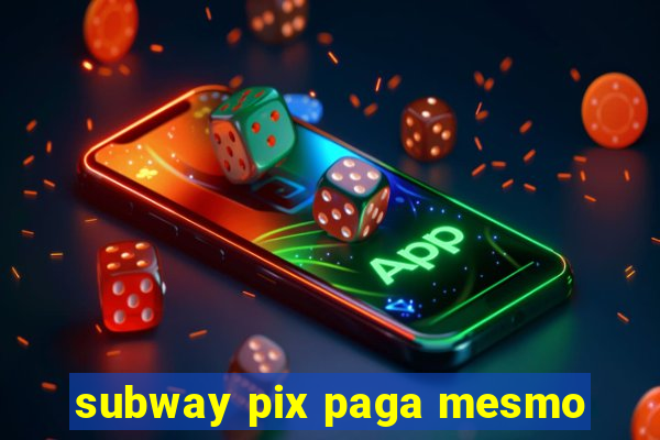 subway pix paga mesmo